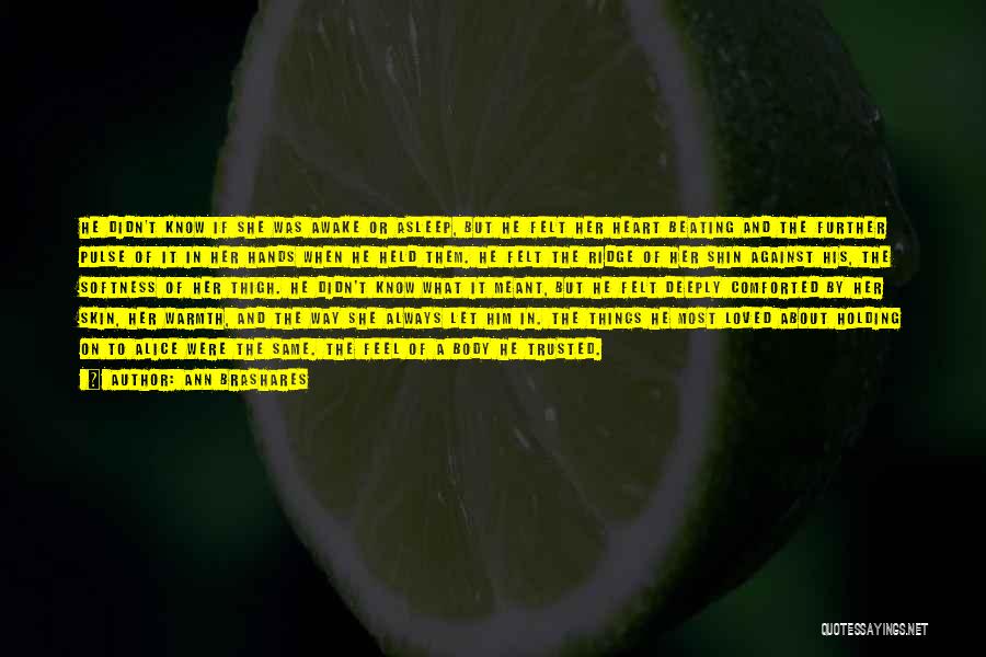 Ann Brashares Quotes: He Didn't Know If She Was Awake Or Asleep, But He Felt Her Heart Beating And The Further Pulse Of