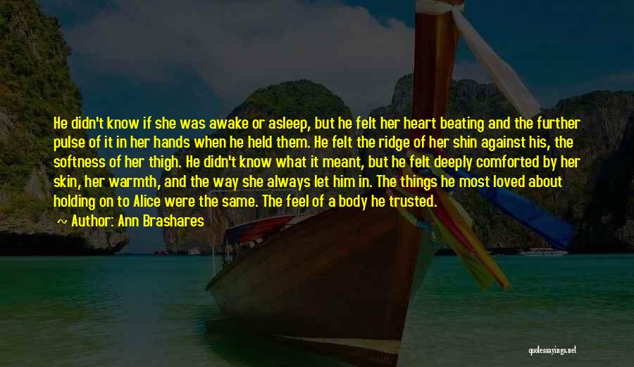 Ann Brashares Quotes: He Didn't Know If She Was Awake Or Asleep, But He Felt Her Heart Beating And The Further Pulse Of