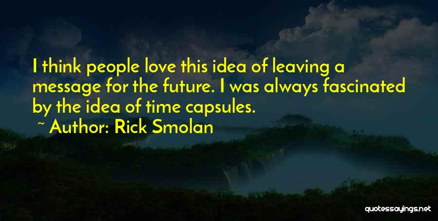 Rick Smolan Quotes: I Think People Love This Idea Of Leaving A Message For The Future. I Was Always Fascinated By The Idea