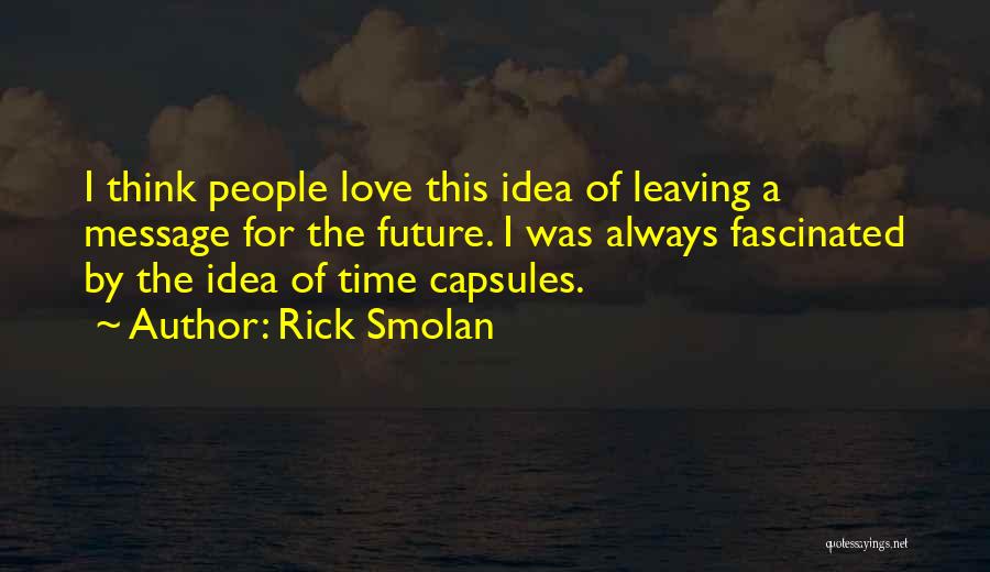 Rick Smolan Quotes: I Think People Love This Idea Of Leaving A Message For The Future. I Was Always Fascinated By The Idea