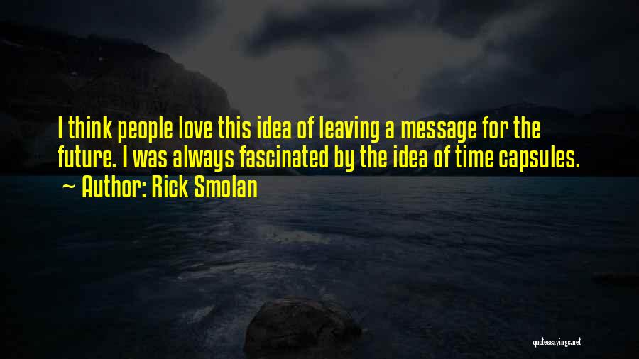 Rick Smolan Quotes: I Think People Love This Idea Of Leaving A Message For The Future. I Was Always Fascinated By The Idea