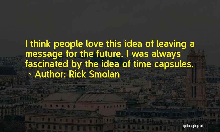 Rick Smolan Quotes: I Think People Love This Idea Of Leaving A Message For The Future. I Was Always Fascinated By The Idea