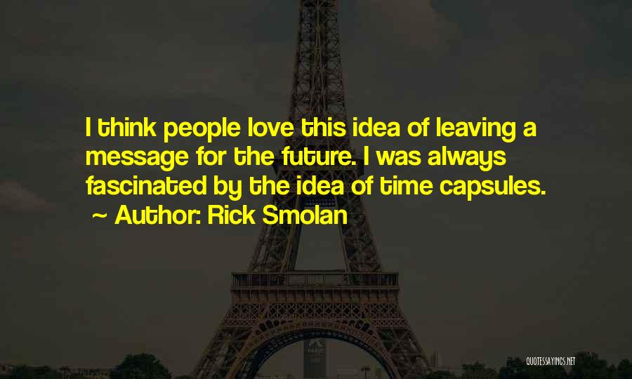 Rick Smolan Quotes: I Think People Love This Idea Of Leaving A Message For The Future. I Was Always Fascinated By The Idea