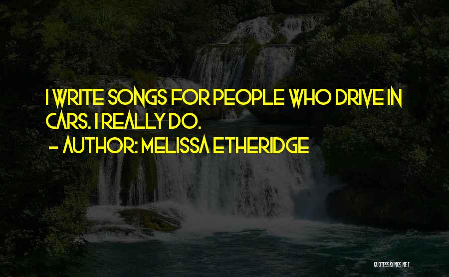 Melissa Etheridge Quotes: I Write Songs For People Who Drive In Cars. I Really Do.