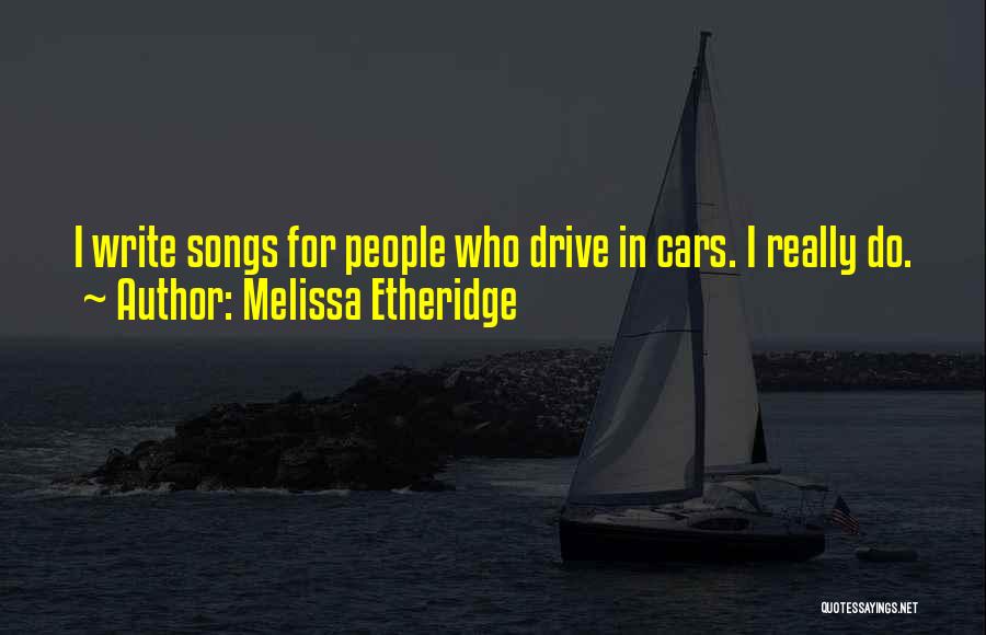 Melissa Etheridge Quotes: I Write Songs For People Who Drive In Cars. I Really Do.