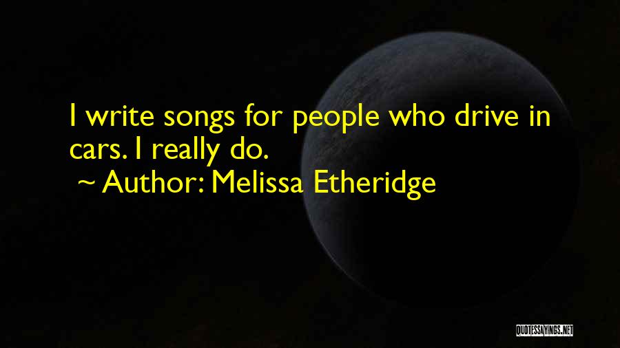 Melissa Etheridge Quotes: I Write Songs For People Who Drive In Cars. I Really Do.