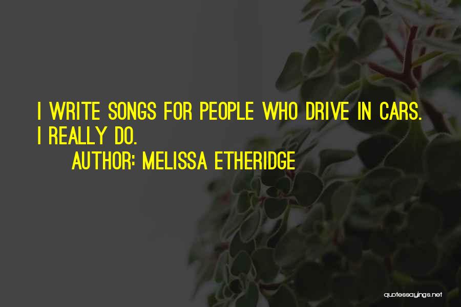 Melissa Etheridge Quotes: I Write Songs For People Who Drive In Cars. I Really Do.