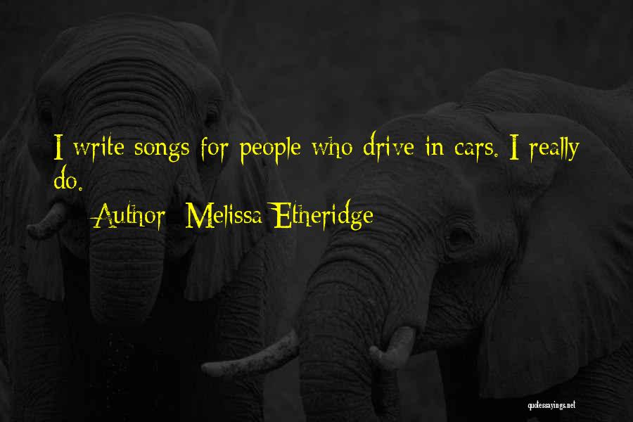 Melissa Etheridge Quotes: I Write Songs For People Who Drive In Cars. I Really Do.
