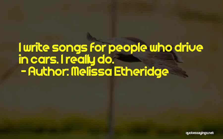 Melissa Etheridge Quotes: I Write Songs For People Who Drive In Cars. I Really Do.