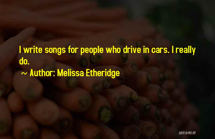 Melissa Etheridge Quotes: I Write Songs For People Who Drive In Cars. I Really Do.