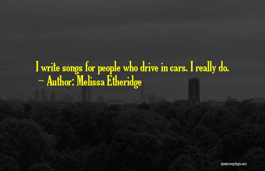 Melissa Etheridge Quotes: I Write Songs For People Who Drive In Cars. I Really Do.
