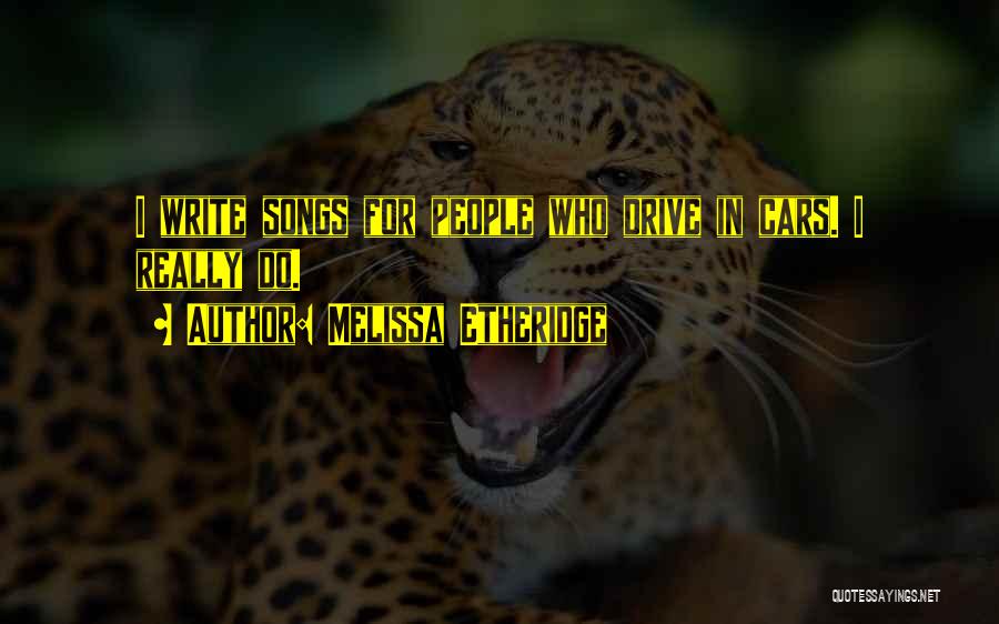 Melissa Etheridge Quotes: I Write Songs For People Who Drive In Cars. I Really Do.