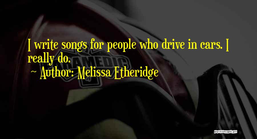 Melissa Etheridge Quotes: I Write Songs For People Who Drive In Cars. I Really Do.