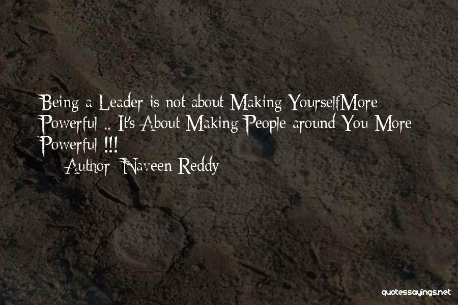 Naveen Reddy Quotes: Being A Leader Is Not About Making Yourselfmore Powerful .. It's About Making People Around You More Powerful !!!