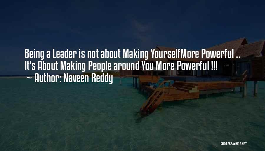 Naveen Reddy Quotes: Being A Leader Is Not About Making Yourselfmore Powerful .. It's About Making People Around You More Powerful !!!