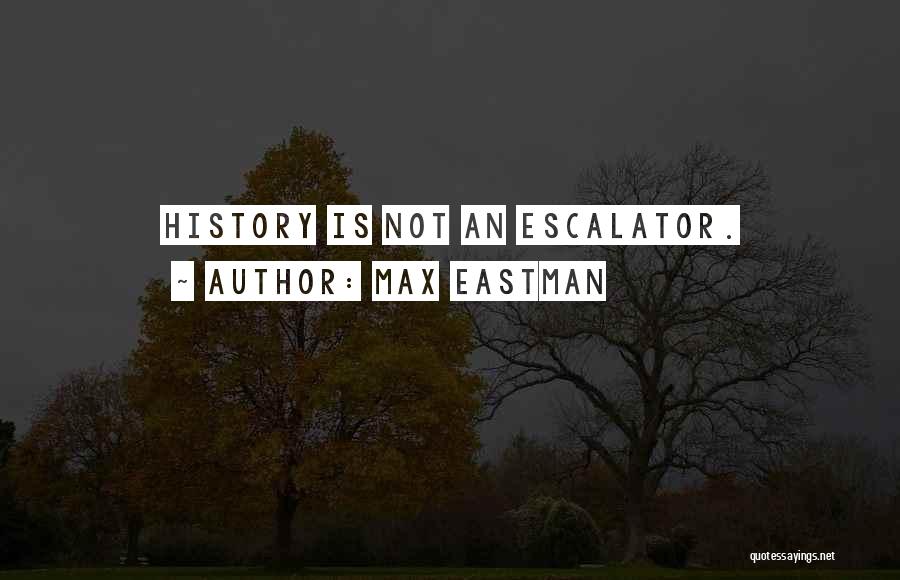 Max Eastman Quotes: History Is Not An Escalator.