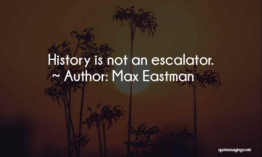 Max Eastman Quotes: History Is Not An Escalator.