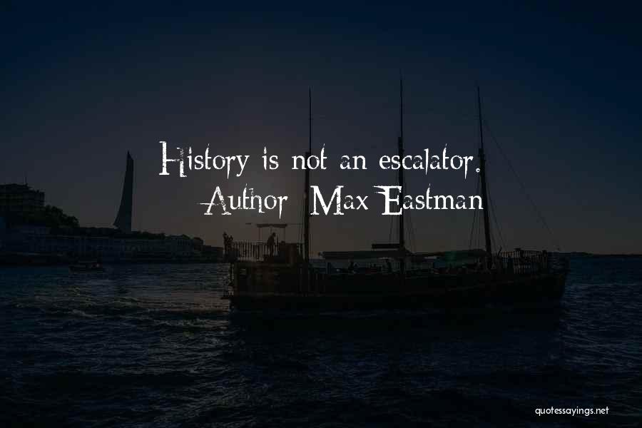Max Eastman Quotes: History Is Not An Escalator.