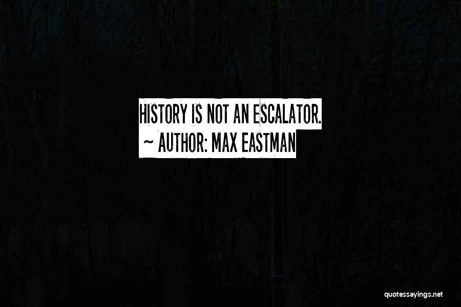 Max Eastman Quotes: History Is Not An Escalator.