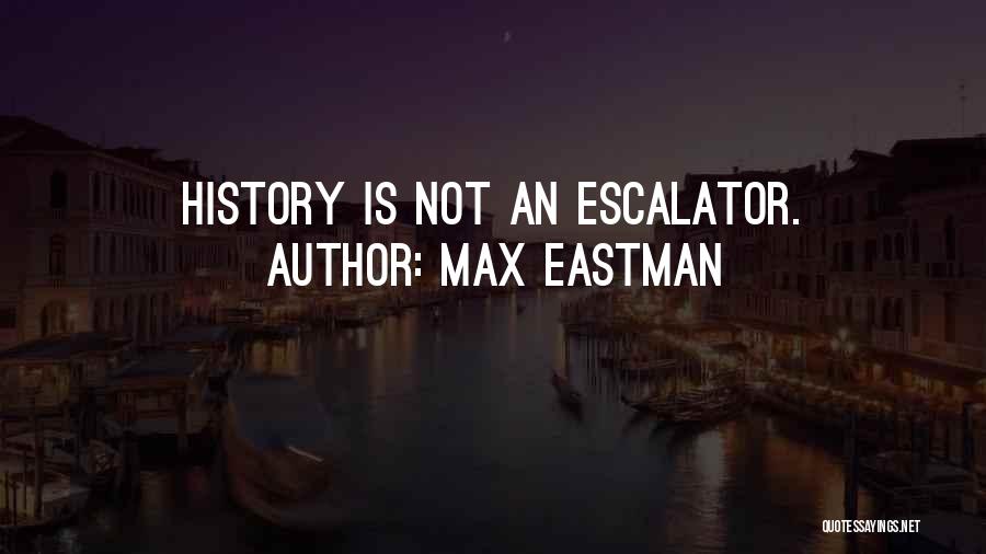 Max Eastman Quotes: History Is Not An Escalator.