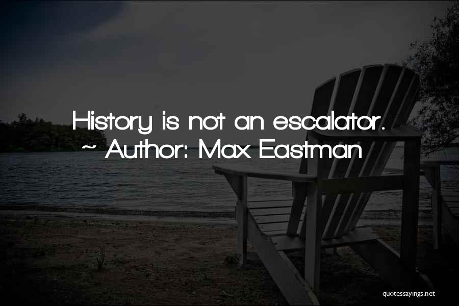 Max Eastman Quotes: History Is Not An Escalator.