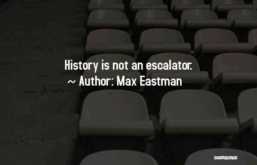 Max Eastman Quotes: History Is Not An Escalator.