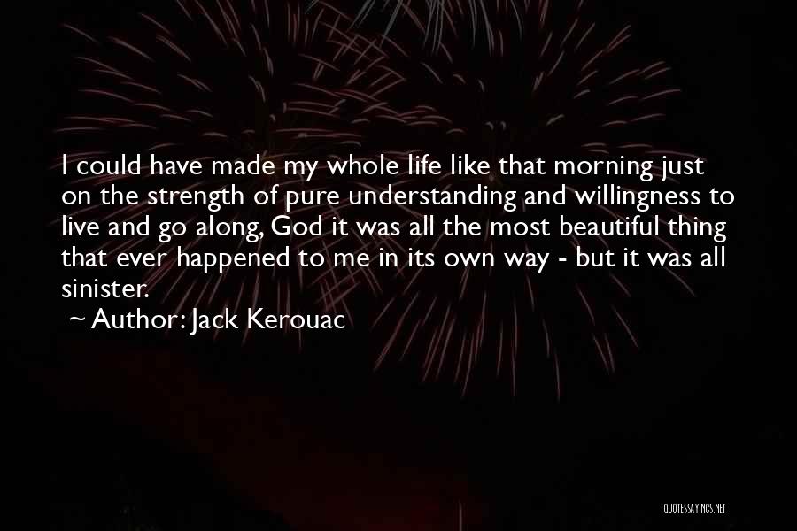 Jack Kerouac Quotes: I Could Have Made My Whole Life Like That Morning Just On The Strength Of Pure Understanding And Willingness To