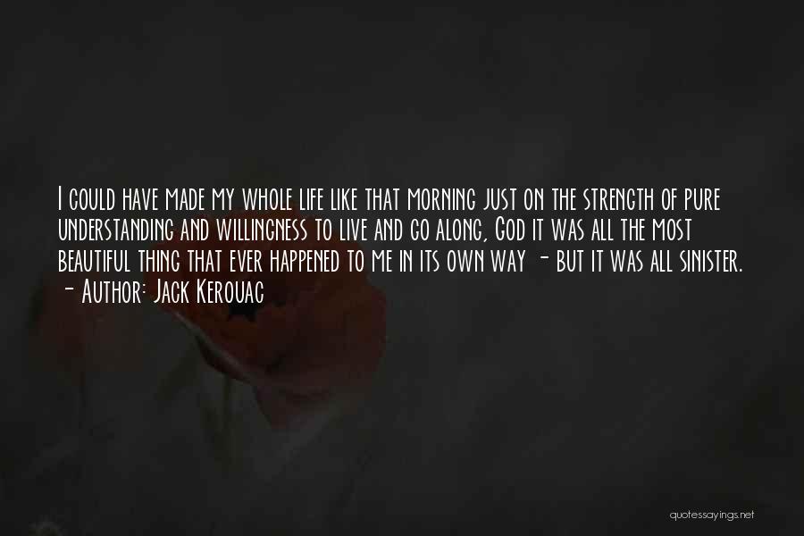 Jack Kerouac Quotes: I Could Have Made My Whole Life Like That Morning Just On The Strength Of Pure Understanding And Willingness To