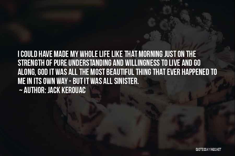 Jack Kerouac Quotes: I Could Have Made My Whole Life Like That Morning Just On The Strength Of Pure Understanding And Willingness To