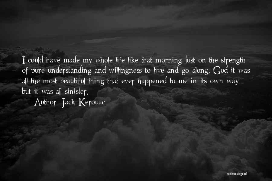 Jack Kerouac Quotes: I Could Have Made My Whole Life Like That Morning Just On The Strength Of Pure Understanding And Willingness To