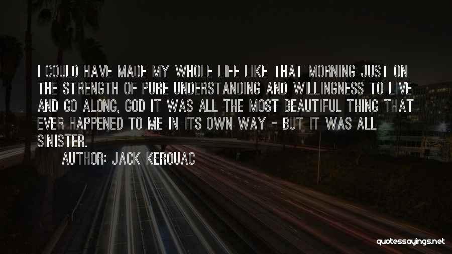 Jack Kerouac Quotes: I Could Have Made My Whole Life Like That Morning Just On The Strength Of Pure Understanding And Willingness To