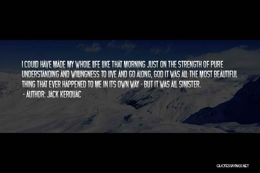 Jack Kerouac Quotes: I Could Have Made My Whole Life Like That Morning Just On The Strength Of Pure Understanding And Willingness To