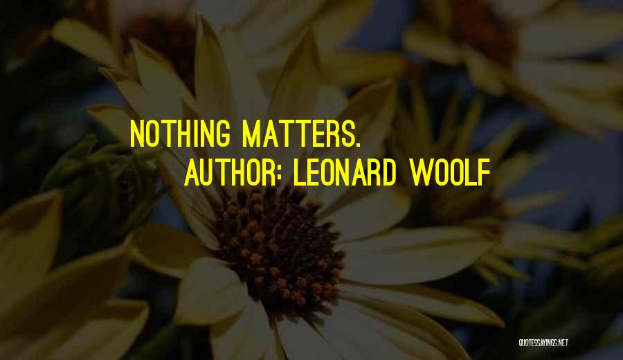 Leonard Woolf Quotes: Nothing Matters.