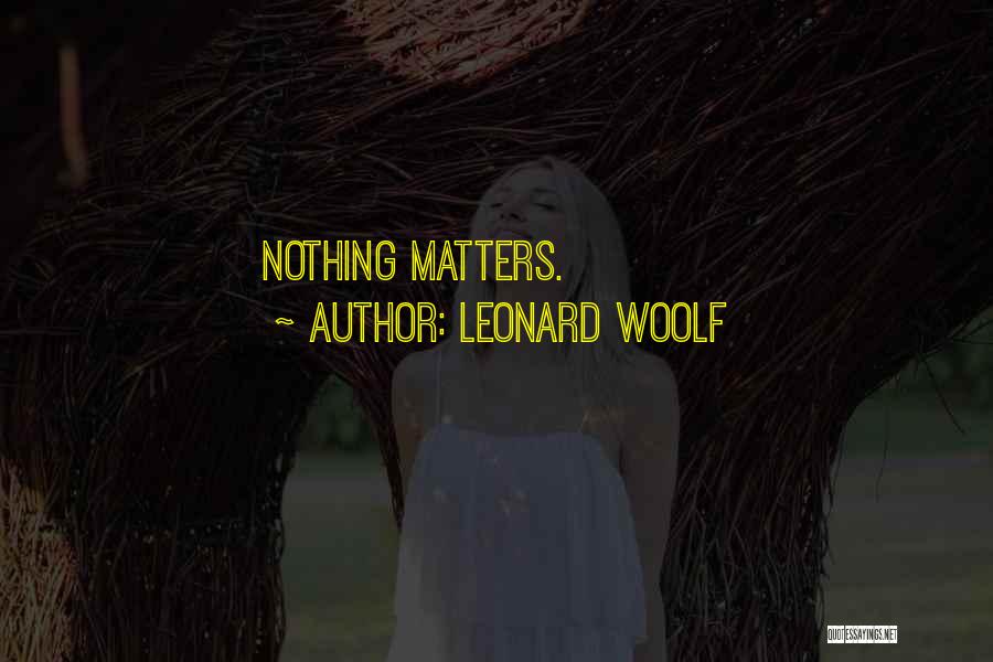 Leonard Woolf Quotes: Nothing Matters.