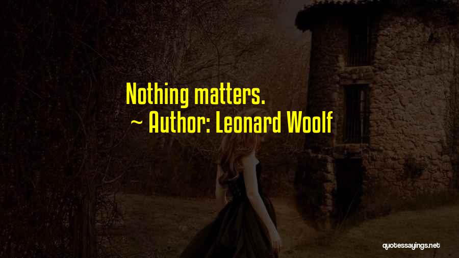 Leonard Woolf Quotes: Nothing Matters.