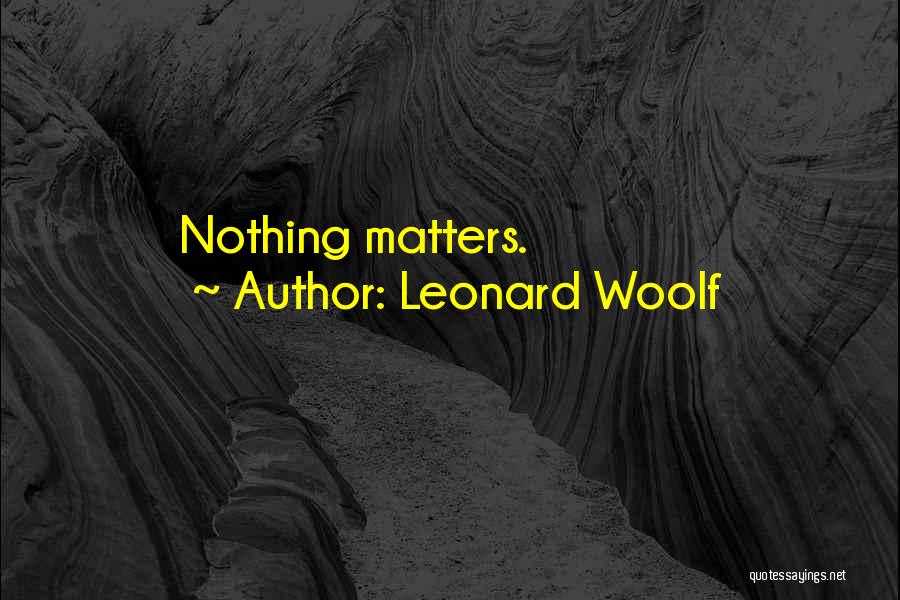 Leonard Woolf Quotes: Nothing Matters.