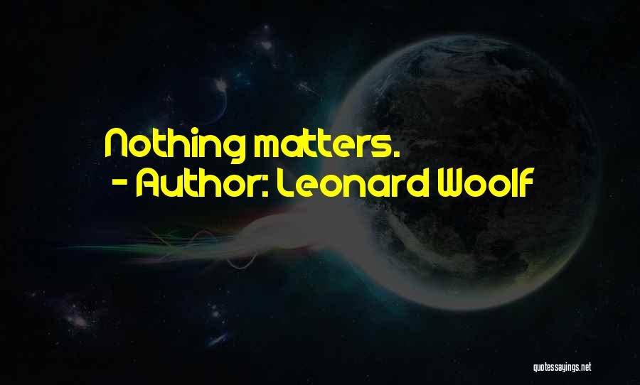 Leonard Woolf Quotes: Nothing Matters.