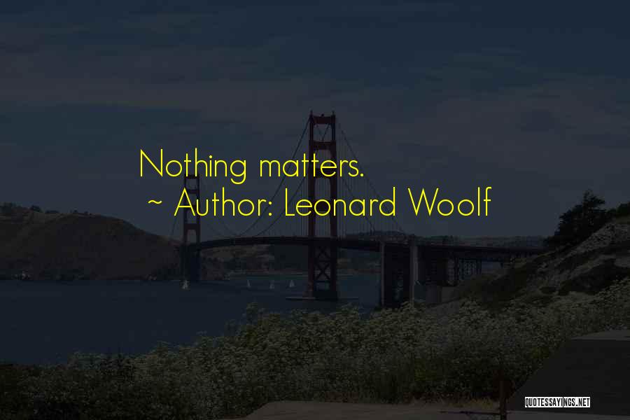 Leonard Woolf Quotes: Nothing Matters.
