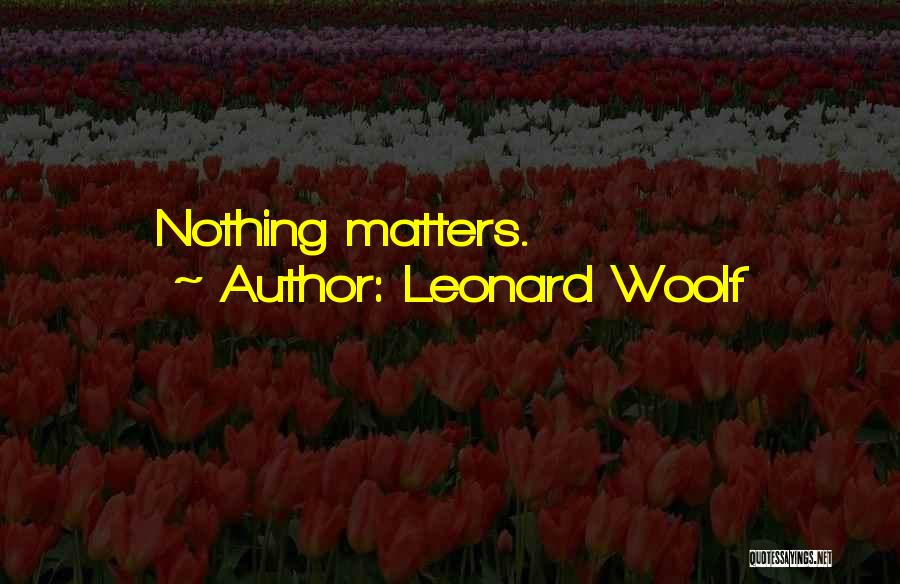 Leonard Woolf Quotes: Nothing Matters.