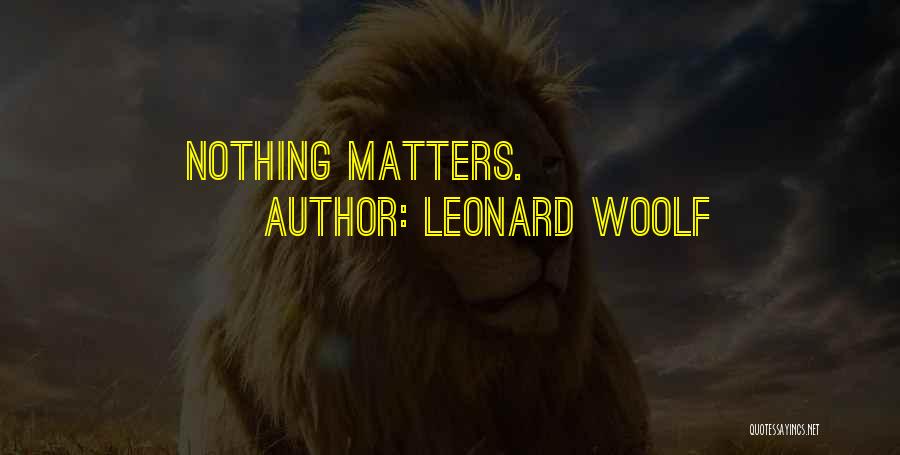 Leonard Woolf Quotes: Nothing Matters.