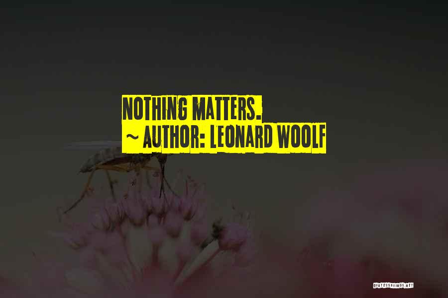 Leonard Woolf Quotes: Nothing Matters.