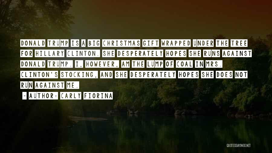 Carly Fiorina Quotes: Donald Trump Is A Big Christmas Gift Wrapped Under The Tree For Hillary Clinton. She Desperately Hopes She Runs Against