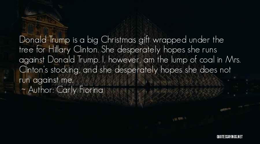 Carly Fiorina Quotes: Donald Trump Is A Big Christmas Gift Wrapped Under The Tree For Hillary Clinton. She Desperately Hopes She Runs Against