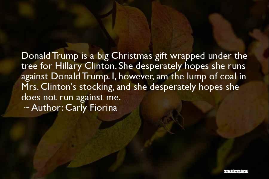 Carly Fiorina Quotes: Donald Trump Is A Big Christmas Gift Wrapped Under The Tree For Hillary Clinton. She Desperately Hopes She Runs Against
