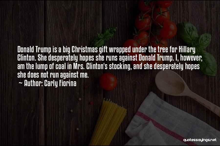 Carly Fiorina Quotes: Donald Trump Is A Big Christmas Gift Wrapped Under The Tree For Hillary Clinton. She Desperately Hopes She Runs Against