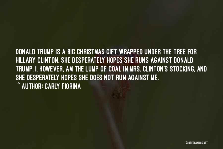 Carly Fiorina Quotes: Donald Trump Is A Big Christmas Gift Wrapped Under The Tree For Hillary Clinton. She Desperately Hopes She Runs Against