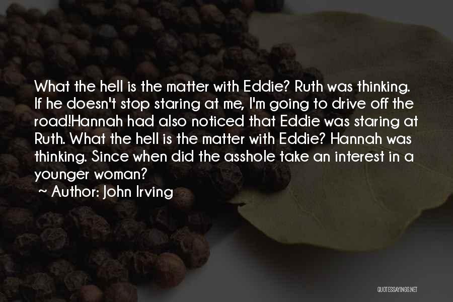 John Irving Quotes: What The Hell Is The Matter With Eddie? Ruth Was Thinking. If He Doesn't Stop Staring At Me, I'm Going