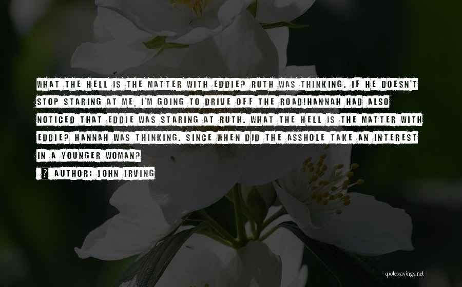 John Irving Quotes: What The Hell Is The Matter With Eddie? Ruth Was Thinking. If He Doesn't Stop Staring At Me, I'm Going