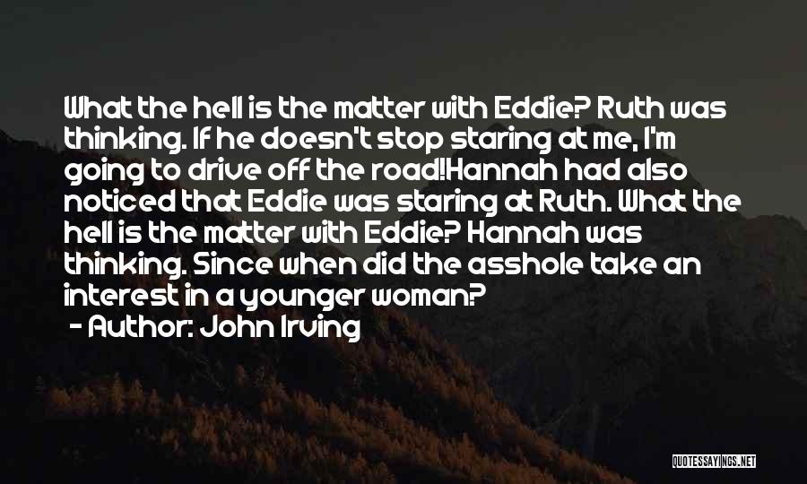 John Irving Quotes: What The Hell Is The Matter With Eddie? Ruth Was Thinking. If He Doesn't Stop Staring At Me, I'm Going