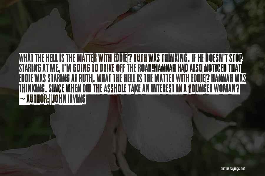 John Irving Quotes: What The Hell Is The Matter With Eddie? Ruth Was Thinking. If He Doesn't Stop Staring At Me, I'm Going